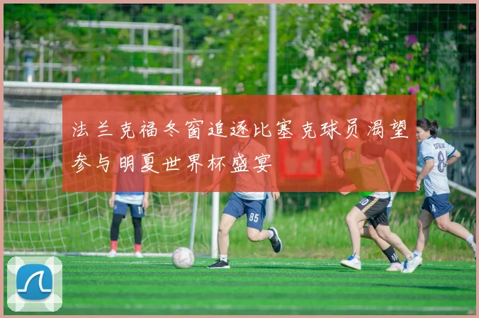 法兰克福冬窗追逐比塞克球员渴望参与明夏世界杯盛宴