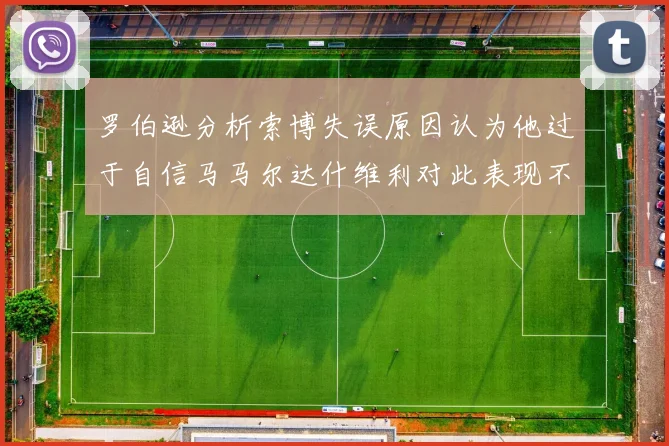 罗伯逊分析索博失误原因认为他过于自信马马尔达什维利对此表现不满
