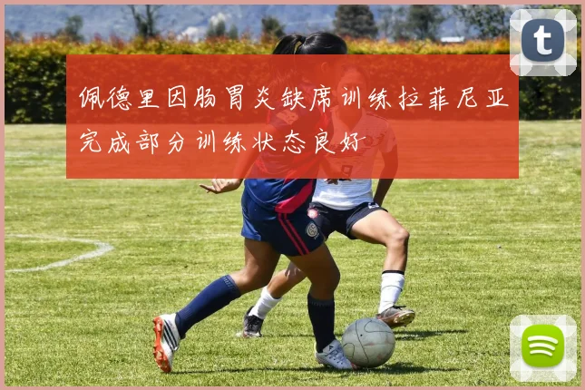 佩德里因肠胃炎缺席训练拉菲尼亚完成部分训练状态良好