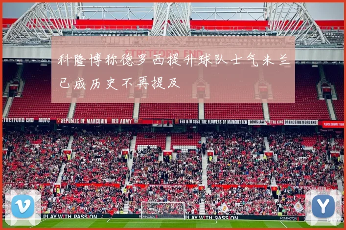 科隆博称德罗西提升球队士气米兰已成历史不再提及