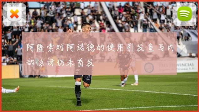 阿隆索对阿诺德的使用引发皇马内部惊讶仍未首发