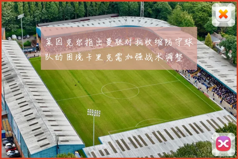 莱因克尔指出曼联对抗收缩防守球队的困境卡里克需加强战术调整
