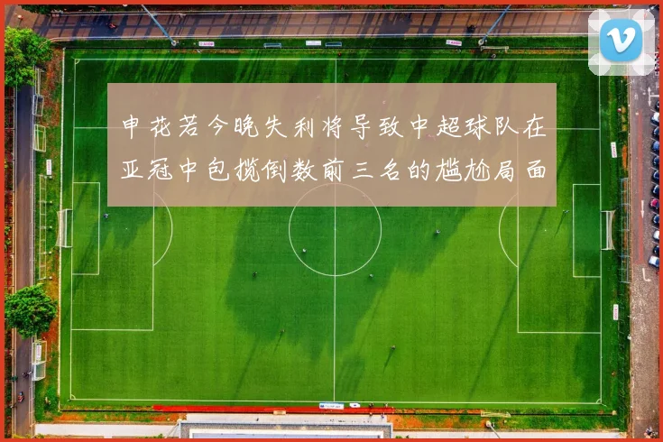申花若今晚失利将导致中超球队在亚冠中包揽倒数前三名的尴尬局面