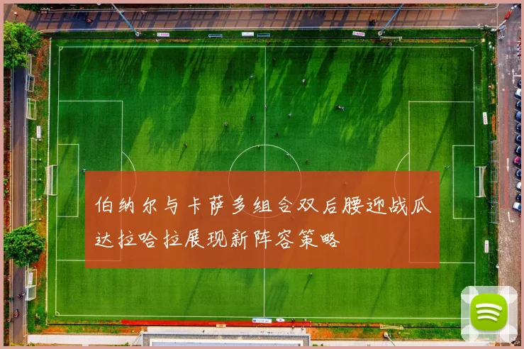 伯纳尔与卡萨多组合双后腰迎战瓜达拉哈拉展现新阵容策略