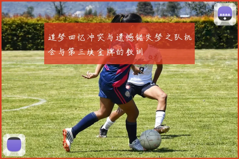 追梦回忆冲突与遗憾错失梦之队机会与第三块金牌的教训