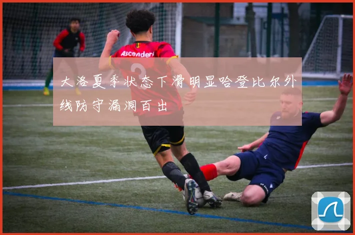 大洛夏季状态下滑明显哈登比尔外线防守漏洞百出
